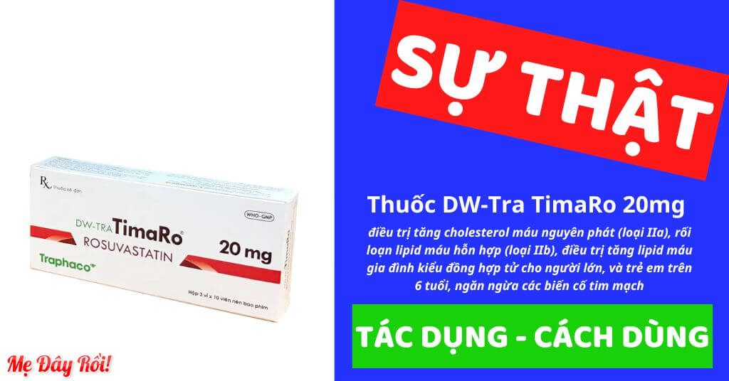 Thuốc DW-Tra TimaRo 20mg điều trị tăng cholesterol máu nguyên phát (loại IIa), rối loạn lipid máu hỗn hợp (loại IIb), điều trị tăng lipid máu gia đình kiểu đồng hợp tử cho người lớn, và trẻ em trên 6 tuổi, ngăn ngừa các biến cố tim mạch, hoạt chất chính là Rosuvastatin, viên nén bao phim, của công ty Cổ phần Traphaco, số đăng ký VD-35480-21