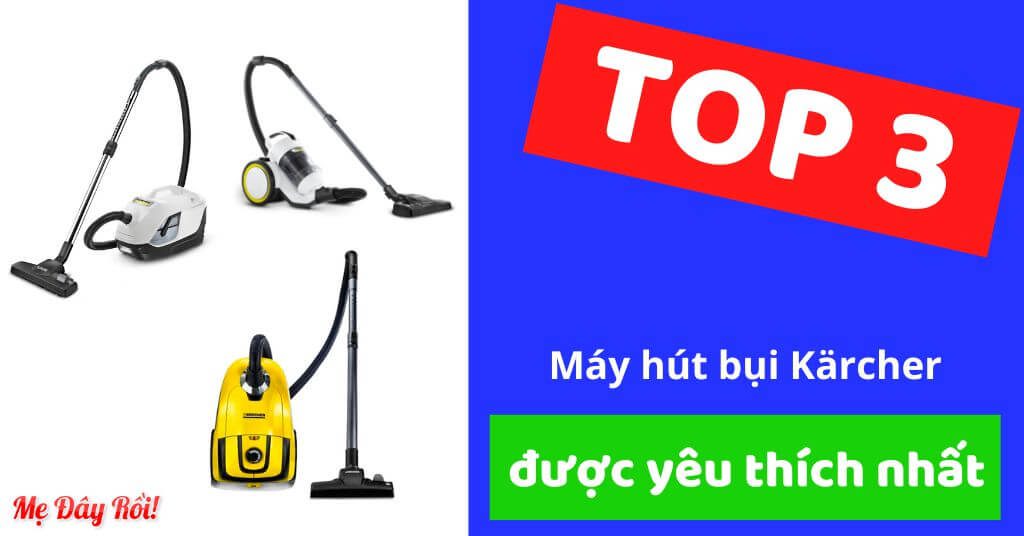 Đánh giá 3 loại máy hút bụi Karcher đang được yêu thích nhất trên thị trường